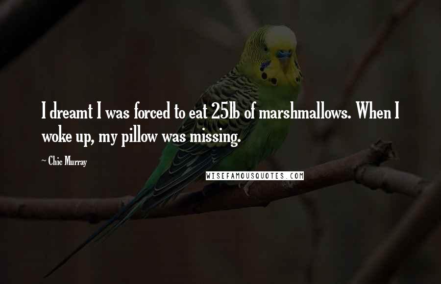 Chic Murray Quotes: I dreamt I was forced to eat 25lb of marshmallows. When I woke up, my pillow was missing.