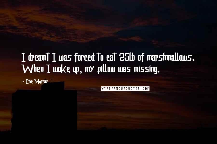 Chic Murray Quotes: I dreamt I was forced to eat 25lb of marshmallows. When I woke up, my pillow was missing.