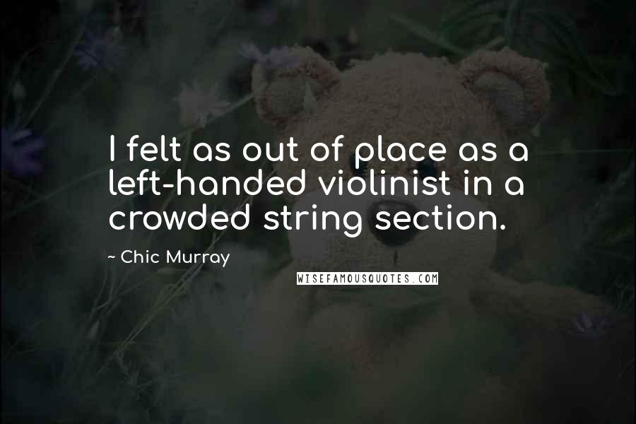 Chic Murray Quotes: I felt as out of place as a left-handed violinist in a crowded string section.