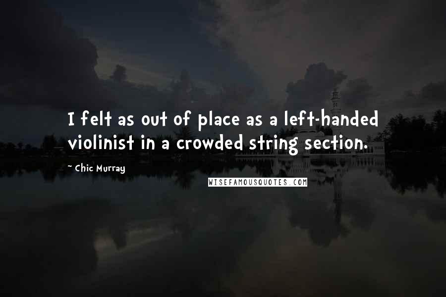 Chic Murray Quotes: I felt as out of place as a left-handed violinist in a crowded string section.