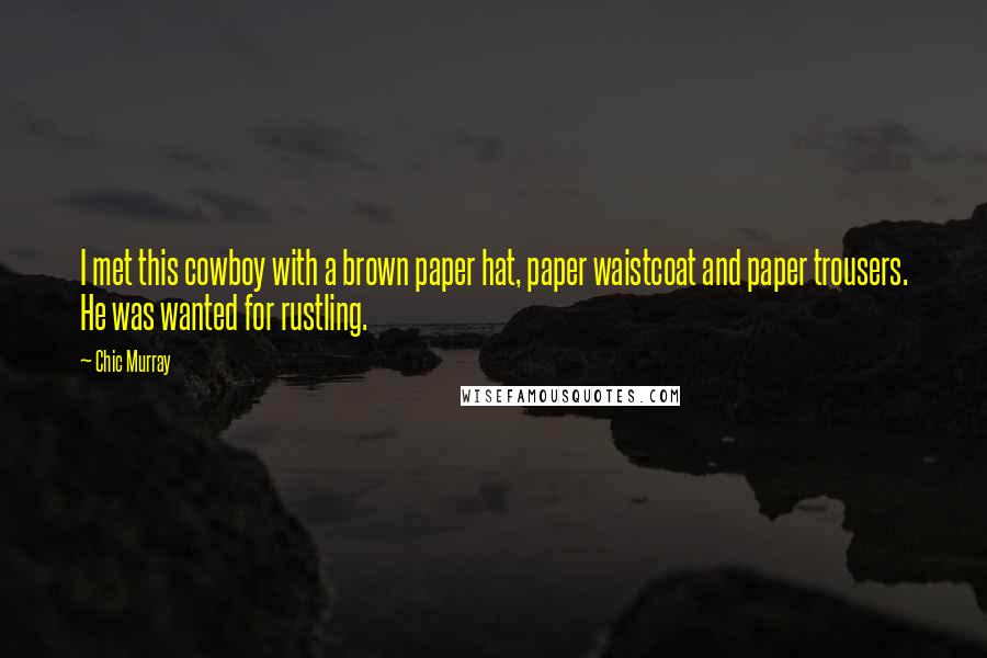 Chic Murray Quotes: I met this cowboy with a brown paper hat, paper waistcoat and paper trousers. He was wanted for rustling.