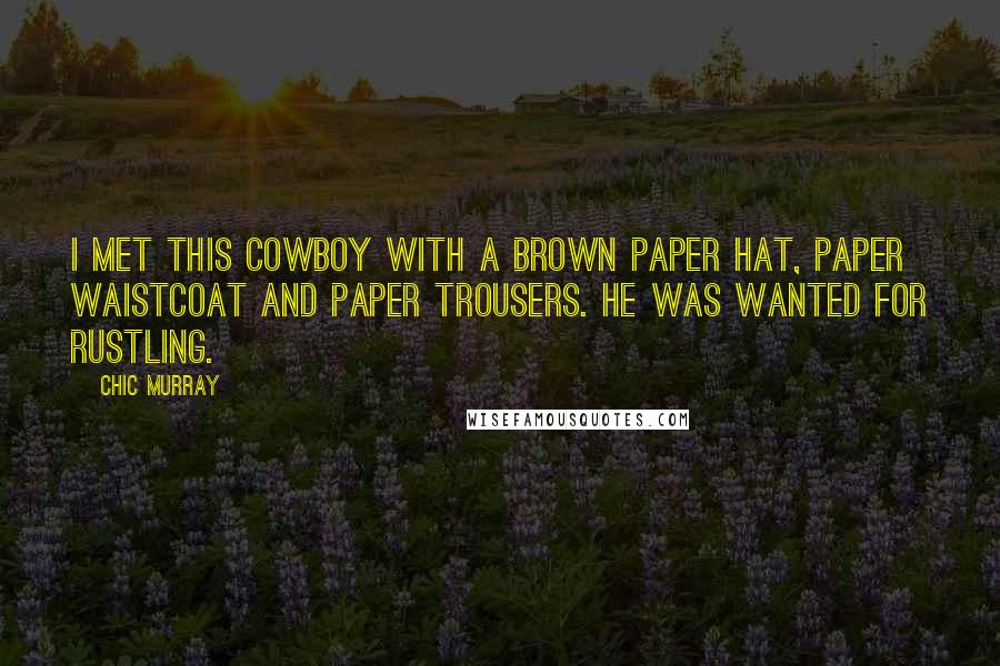 Chic Murray Quotes: I met this cowboy with a brown paper hat, paper waistcoat and paper trousers. He was wanted for rustling.