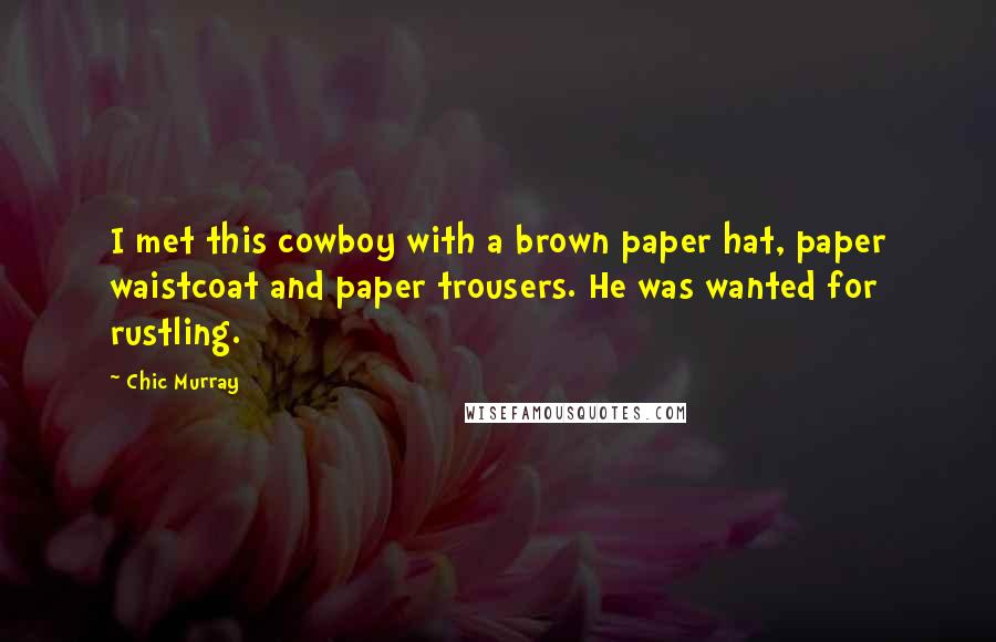 Chic Murray Quotes: I met this cowboy with a brown paper hat, paper waistcoat and paper trousers. He was wanted for rustling.