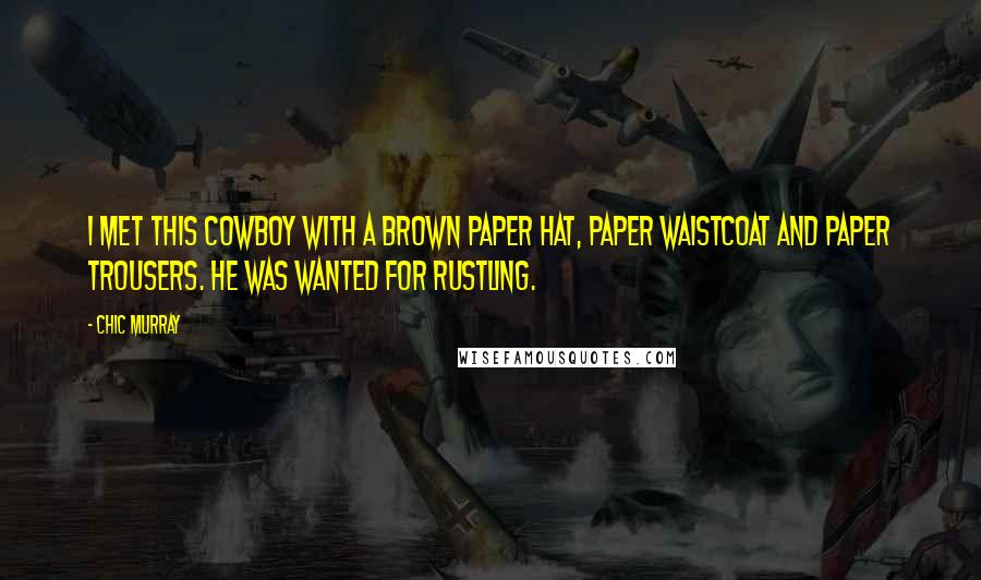 Chic Murray Quotes: I met this cowboy with a brown paper hat, paper waistcoat and paper trousers. He was wanted for rustling.