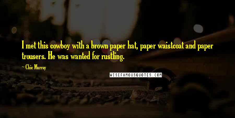 Chic Murray Quotes: I met this cowboy with a brown paper hat, paper waistcoat and paper trousers. He was wanted for rustling.