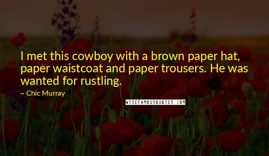 Chic Murray Quotes: I met this cowboy with a brown paper hat, paper waistcoat and paper trousers. He was wanted for rustling.