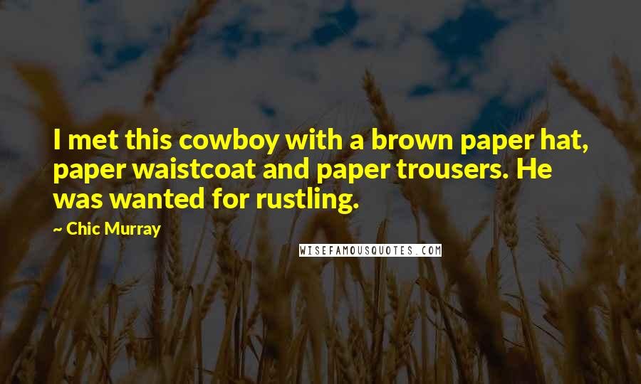 Chic Murray Quotes: I met this cowboy with a brown paper hat, paper waistcoat and paper trousers. He was wanted for rustling.