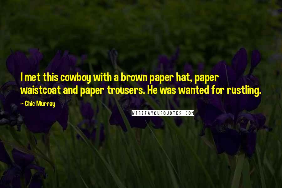 Chic Murray Quotes: I met this cowboy with a brown paper hat, paper waistcoat and paper trousers. He was wanted for rustling.