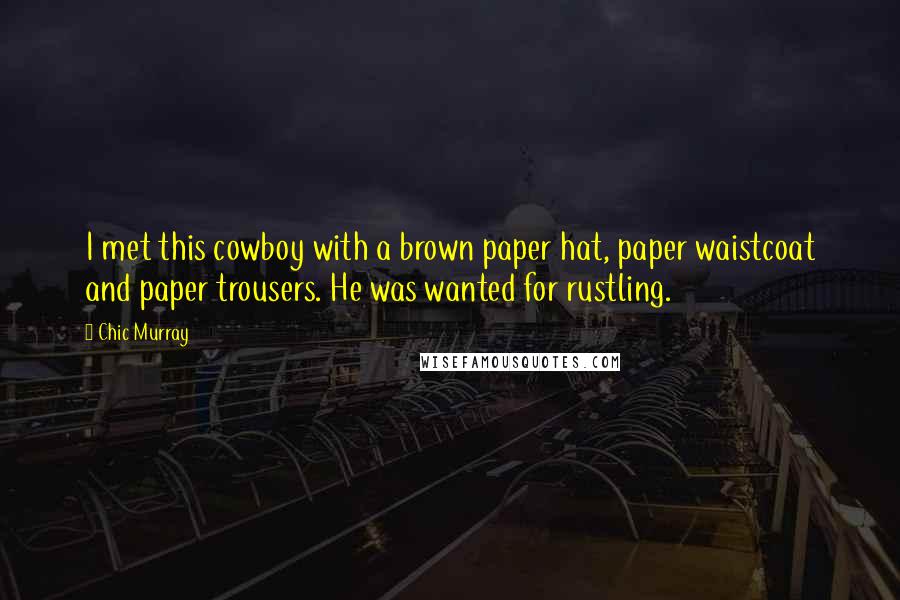 Chic Murray Quotes: I met this cowboy with a brown paper hat, paper waistcoat and paper trousers. He was wanted for rustling.