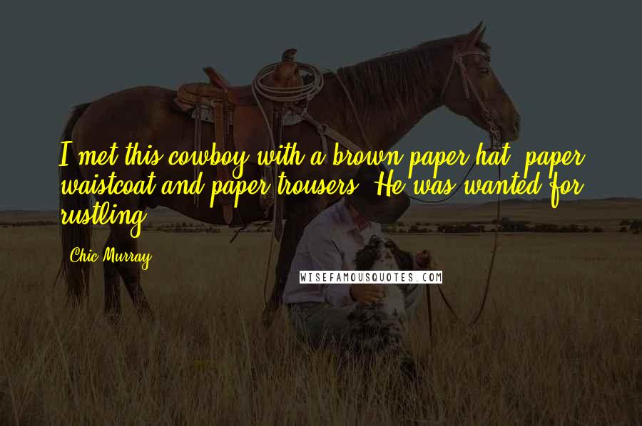 Chic Murray Quotes: I met this cowboy with a brown paper hat, paper waistcoat and paper trousers. He was wanted for rustling.