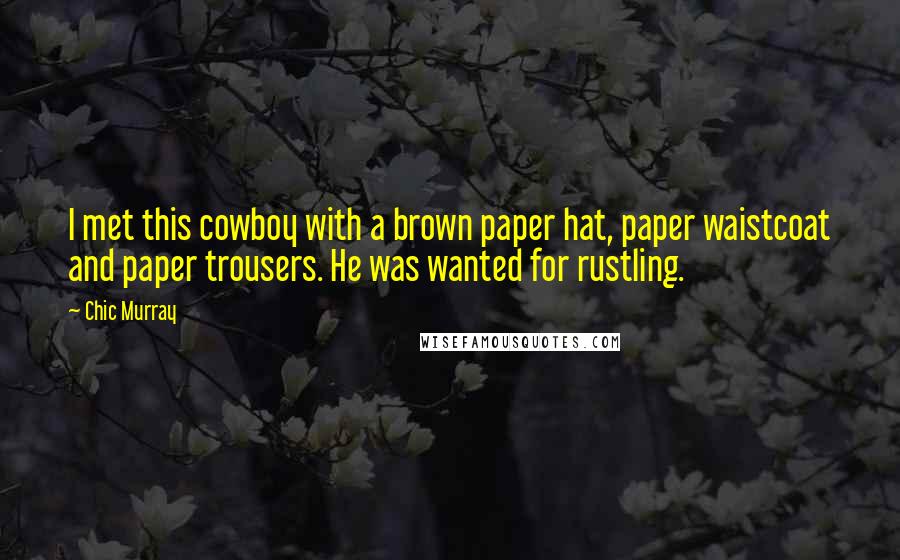 Chic Murray Quotes: I met this cowboy with a brown paper hat, paper waistcoat and paper trousers. He was wanted for rustling.