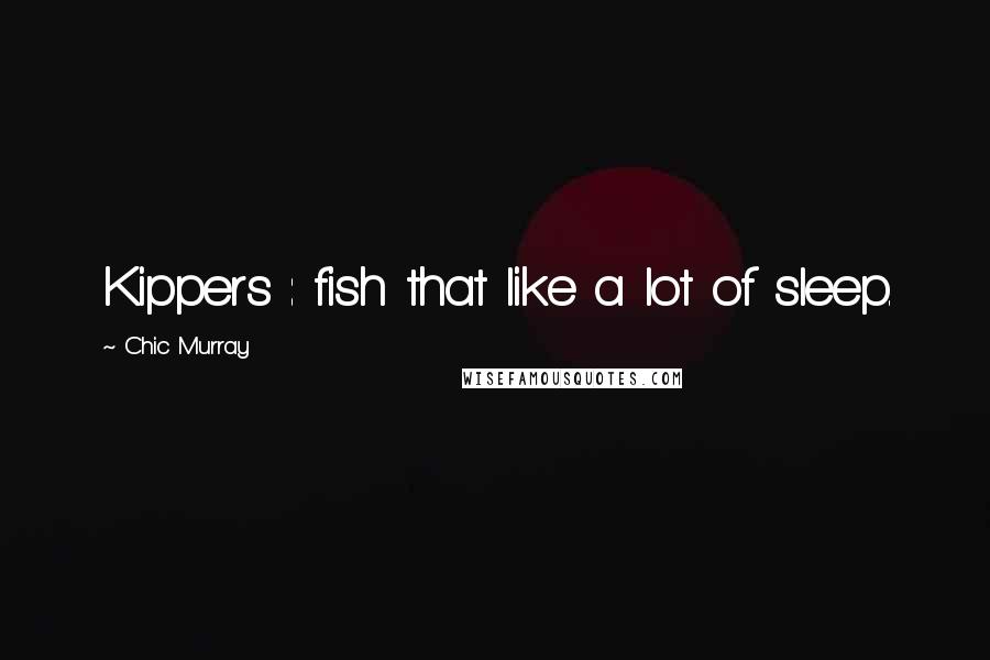 Chic Murray Quotes: Kippers : fish that like a lot of sleep.