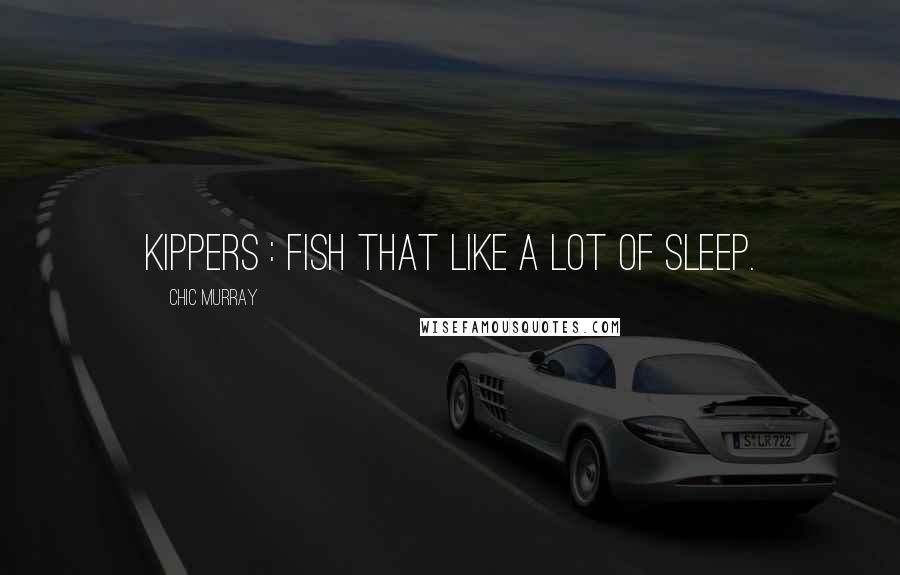 Chic Murray Quotes: Kippers : fish that like a lot of sleep.
