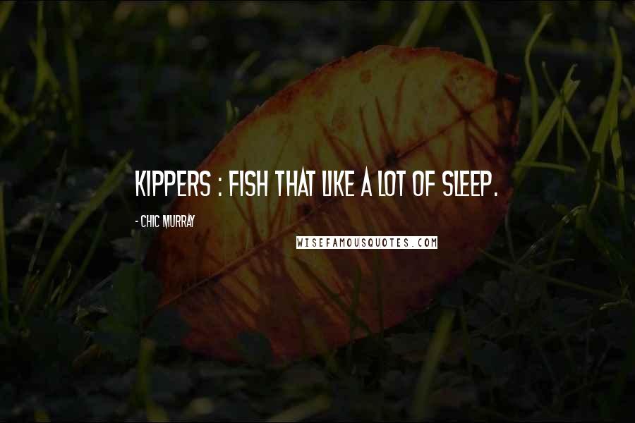 Chic Murray Quotes: Kippers : fish that like a lot of sleep.