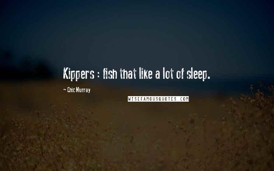 Chic Murray Quotes: Kippers : fish that like a lot of sleep.