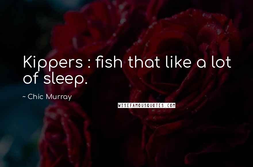 Chic Murray Quotes: Kippers : fish that like a lot of sleep.