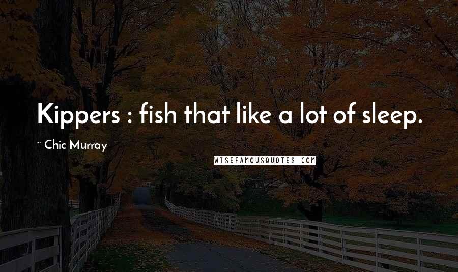 Chic Murray Quotes: Kippers : fish that like a lot of sleep.