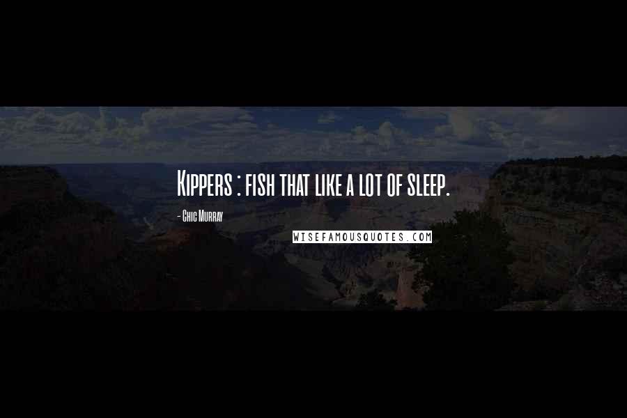 Chic Murray Quotes: Kippers : fish that like a lot of sleep.