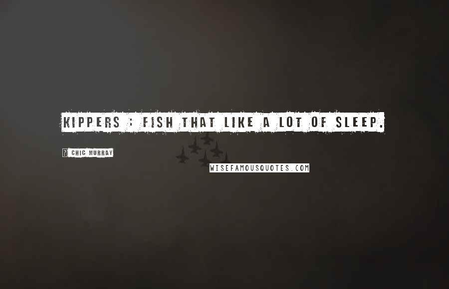 Chic Murray Quotes: Kippers : fish that like a lot of sleep.