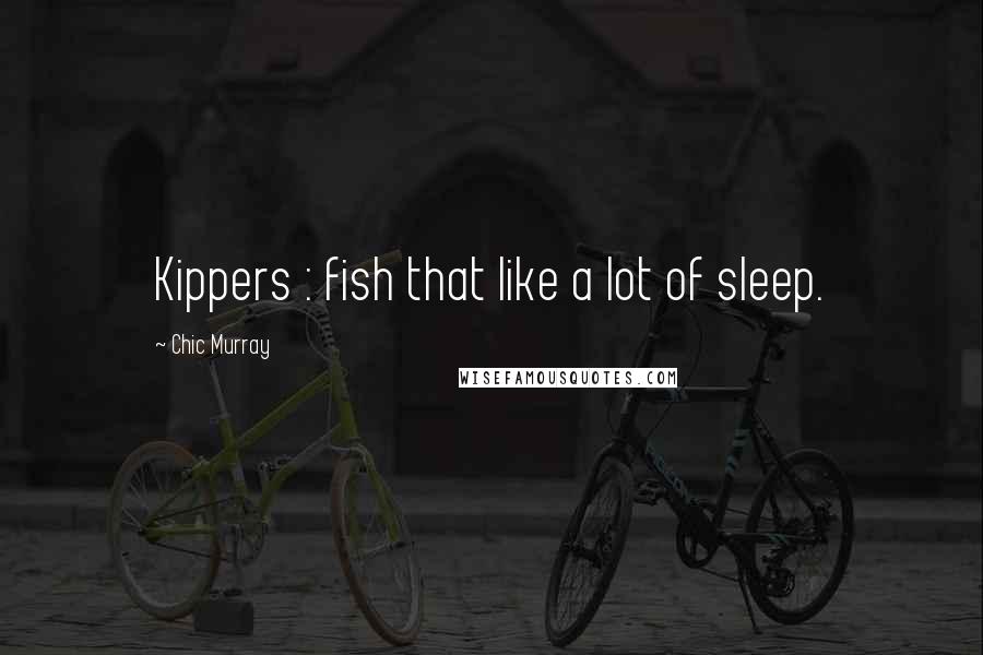 Chic Murray Quotes: Kippers : fish that like a lot of sleep.