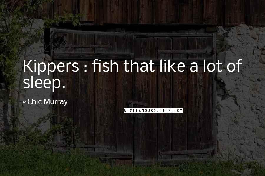 Chic Murray Quotes: Kippers : fish that like a lot of sleep.