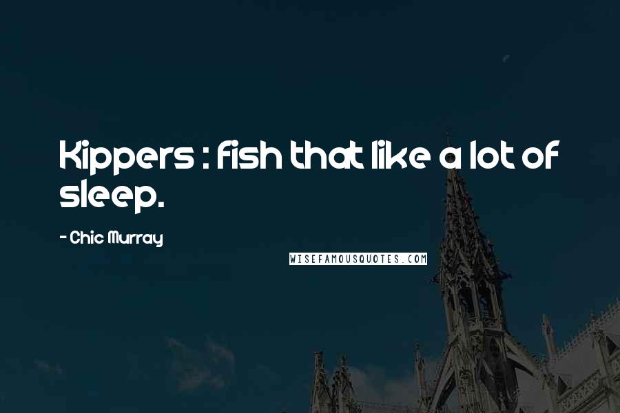 Chic Murray Quotes: Kippers : fish that like a lot of sleep.