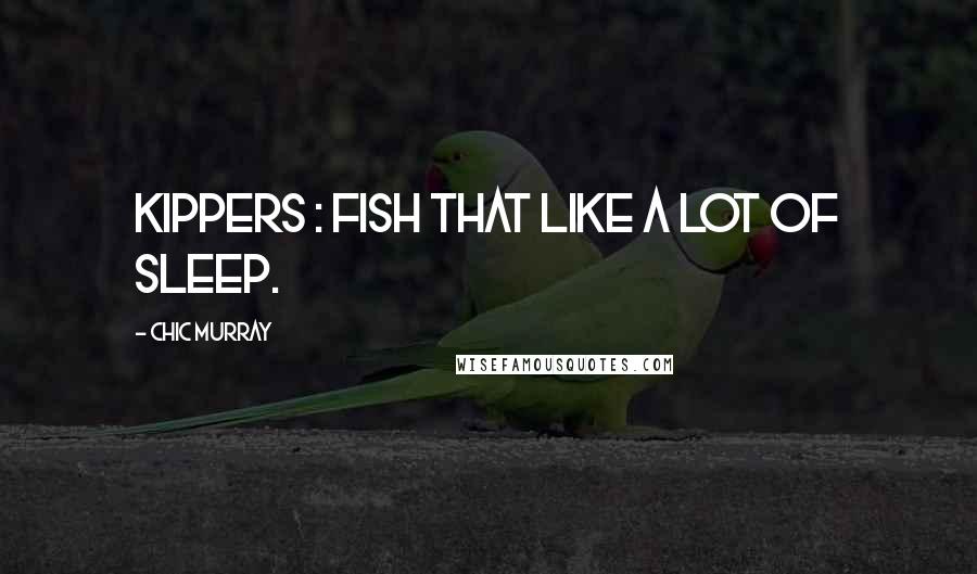 Chic Murray Quotes: Kippers : fish that like a lot of sleep.