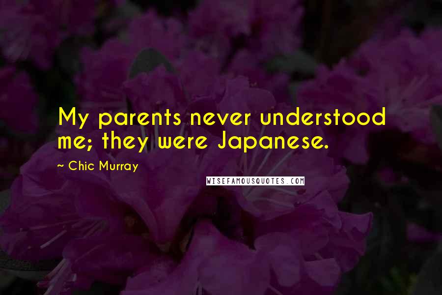 Chic Murray Quotes: My parents never understood me; they were Japanese.