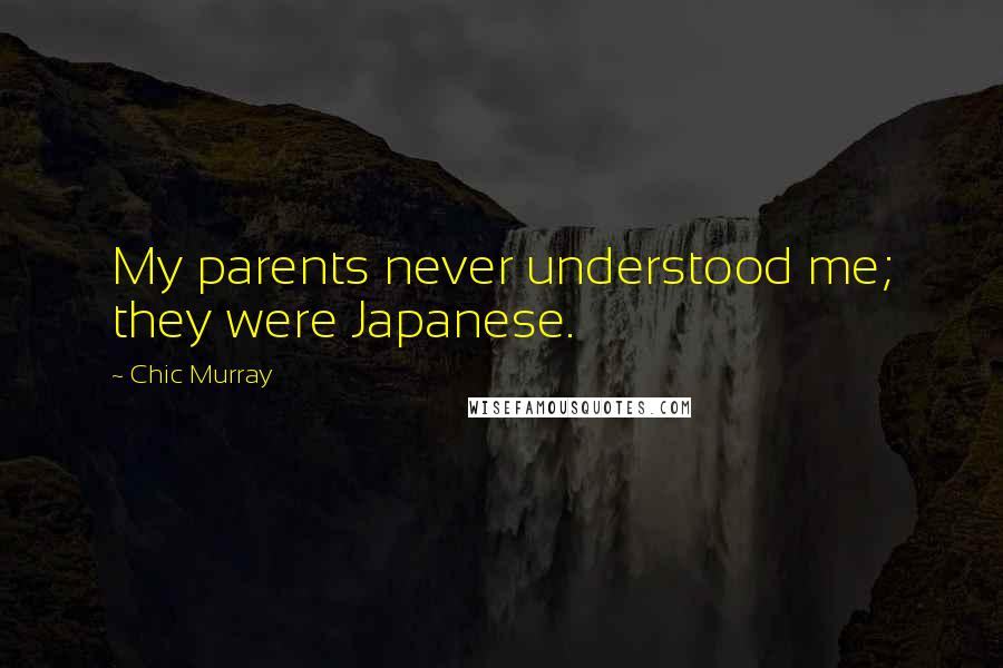 Chic Murray Quotes: My parents never understood me; they were Japanese.