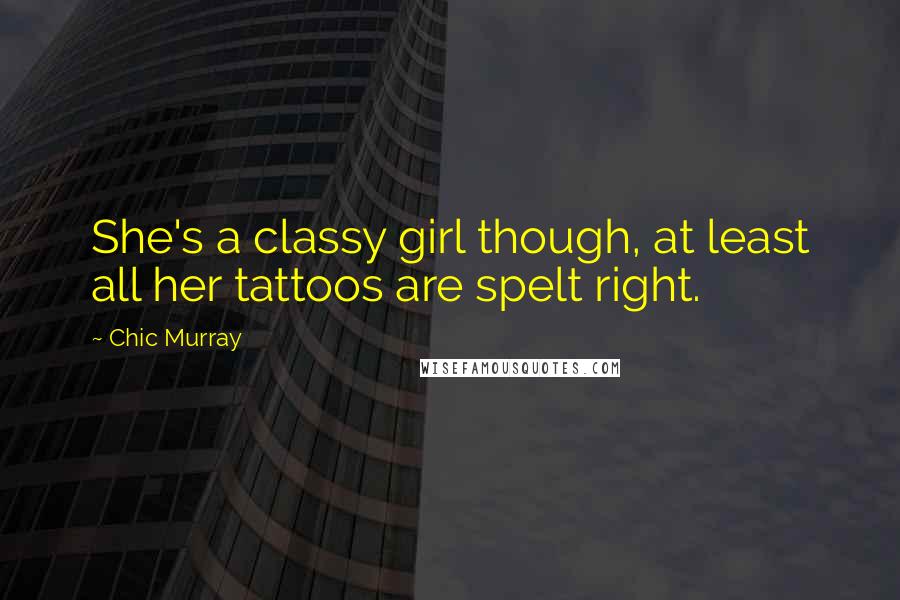 Chic Murray Quotes: She's a classy girl though, at least all her tattoos are spelt right.
