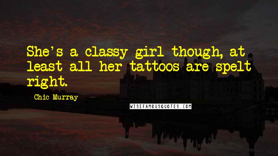 Chic Murray Quotes: She's a classy girl though, at least all her tattoos are spelt right.