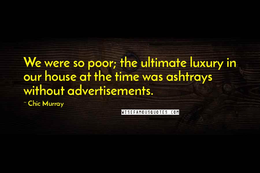 Chic Murray Quotes: We were so poor; the ultimate luxury in our house at the time was ashtrays without advertisements.