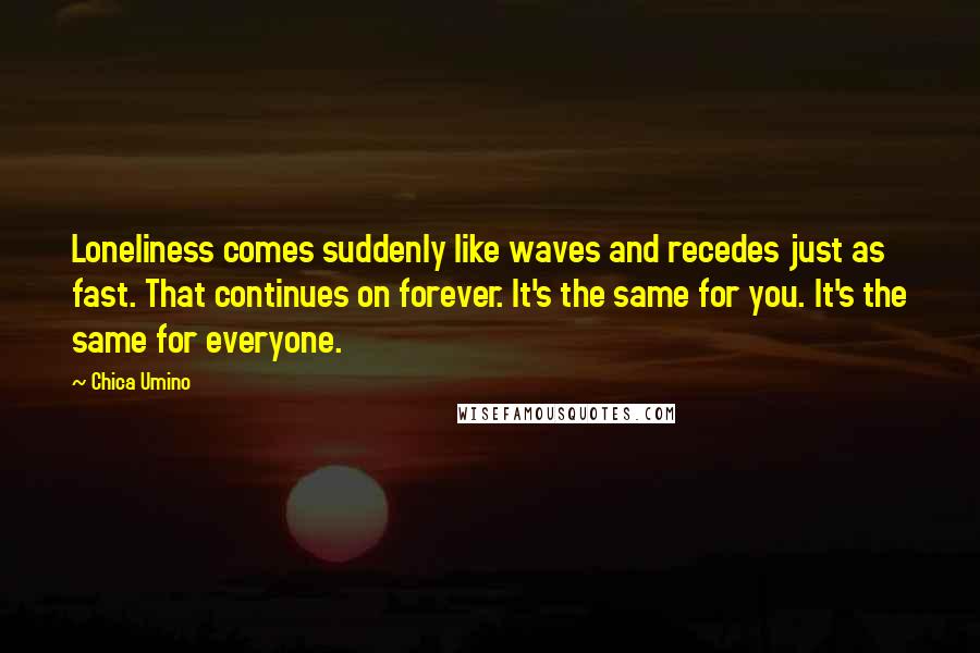 Chica Umino Quotes: Loneliness comes suddenly like waves and recedes just as fast. That continues on forever. It's the same for you. It's the same for everyone.