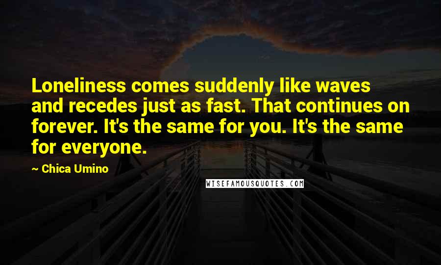 Chica Umino Quotes: Loneliness comes suddenly like waves and recedes just as fast. That continues on forever. It's the same for you. It's the same for everyone.