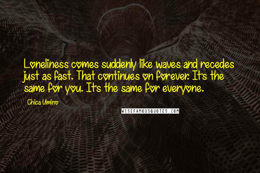 Chica Umino Quotes: Loneliness comes suddenly like waves and recedes just as fast. That continues on forever. It's the same for you. It's the same for everyone.