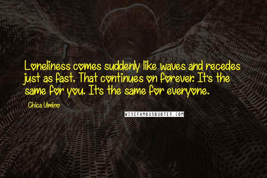 Chica Umino Quotes: Loneliness comes suddenly like waves and recedes just as fast. That continues on forever. It's the same for you. It's the same for everyone.