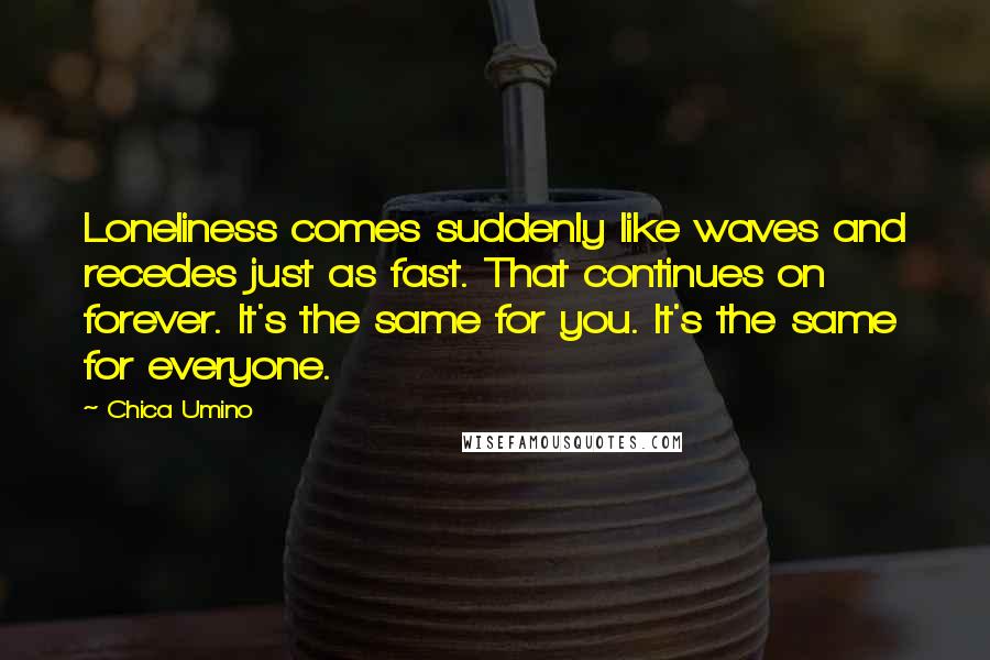 Chica Umino Quotes: Loneliness comes suddenly like waves and recedes just as fast. That continues on forever. It's the same for you. It's the same for everyone.