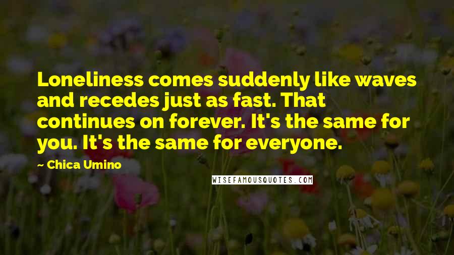 Chica Umino Quotes: Loneliness comes suddenly like waves and recedes just as fast. That continues on forever. It's the same for you. It's the same for everyone.