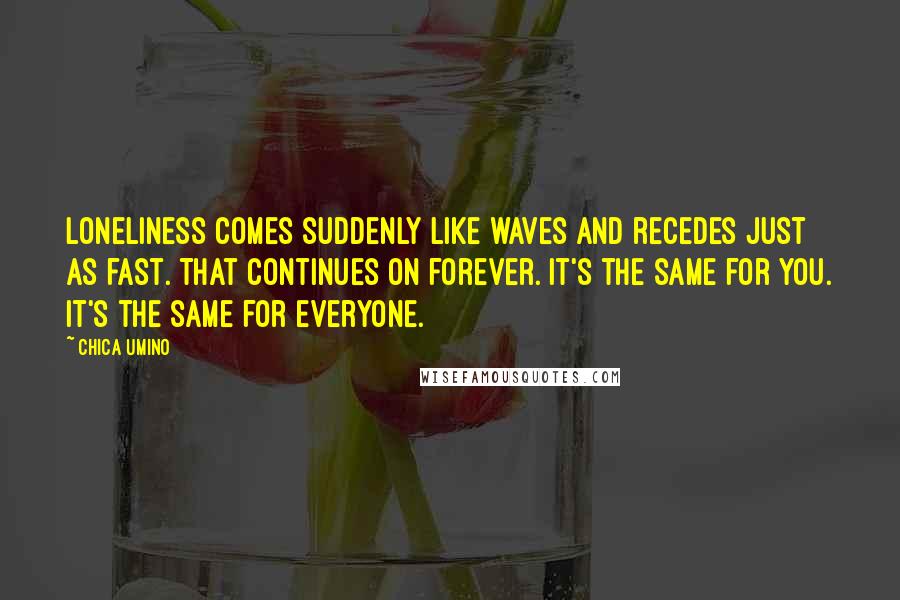 Chica Umino Quotes: Loneliness comes suddenly like waves and recedes just as fast. That continues on forever. It's the same for you. It's the same for everyone.