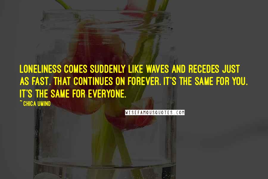 Chica Umino Quotes: Loneliness comes suddenly like waves and recedes just as fast. That continues on forever. It's the same for you. It's the same for everyone.