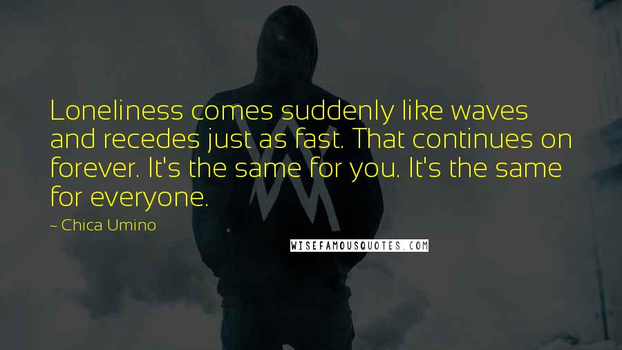 Chica Umino Quotes: Loneliness comes suddenly like waves and recedes just as fast. That continues on forever. It's the same for you. It's the same for everyone.