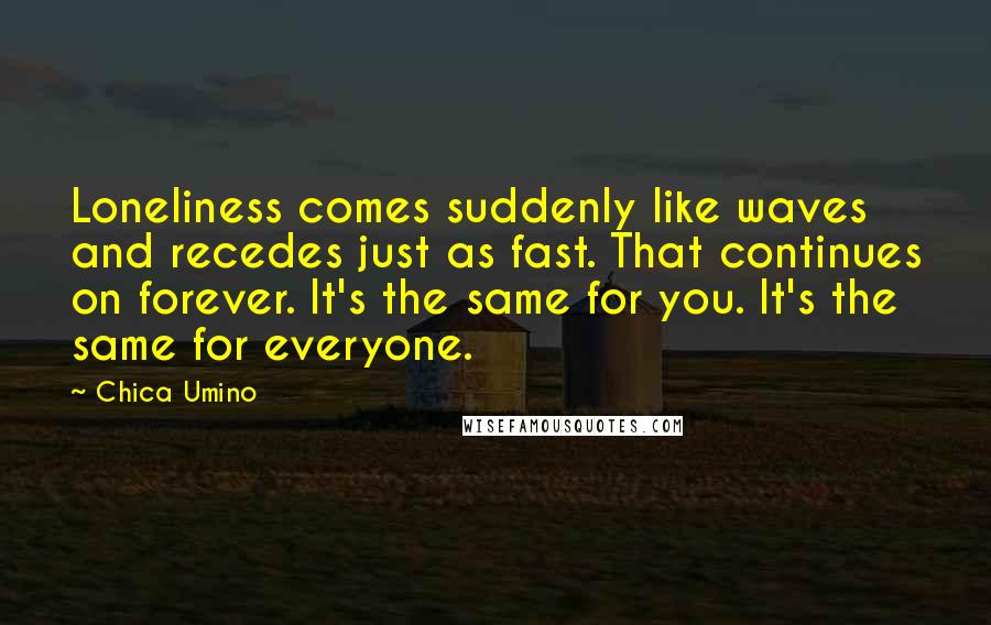 Chica Umino Quotes: Loneliness comes suddenly like waves and recedes just as fast. That continues on forever. It's the same for you. It's the same for everyone.