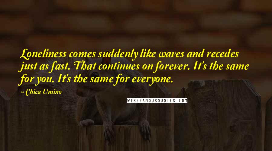 Chica Umino Quotes: Loneliness comes suddenly like waves and recedes just as fast. That continues on forever. It's the same for you. It's the same for everyone.