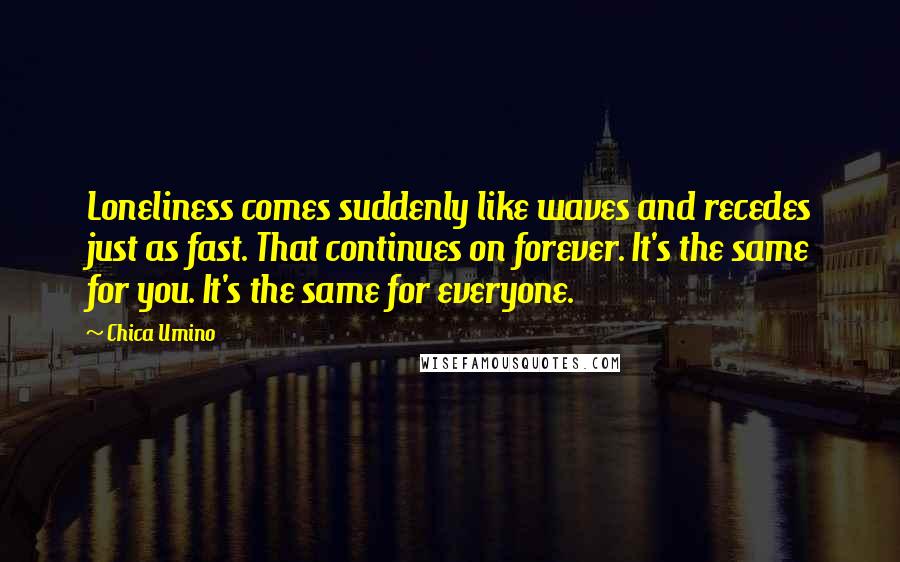 Chica Umino Quotes: Loneliness comes suddenly like waves and recedes just as fast. That continues on forever. It's the same for you. It's the same for everyone.