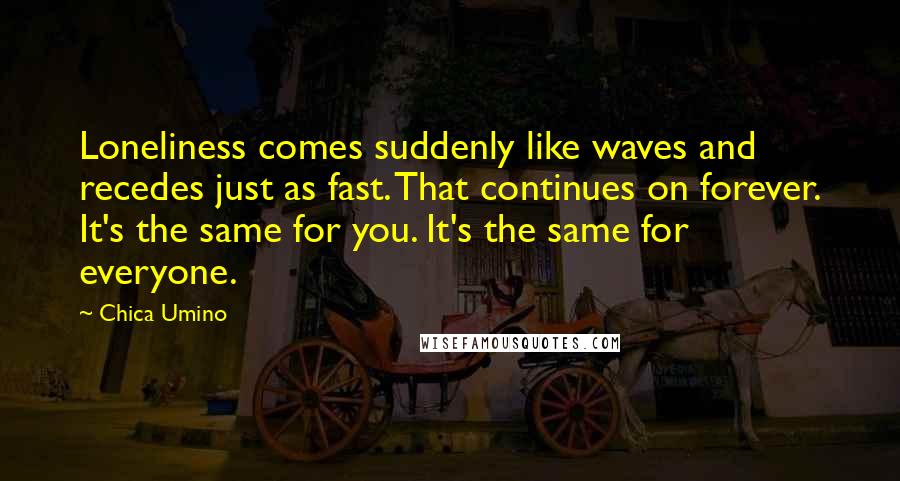 Chica Umino Quotes: Loneliness comes suddenly like waves and recedes just as fast. That continues on forever. It's the same for you. It's the same for everyone.