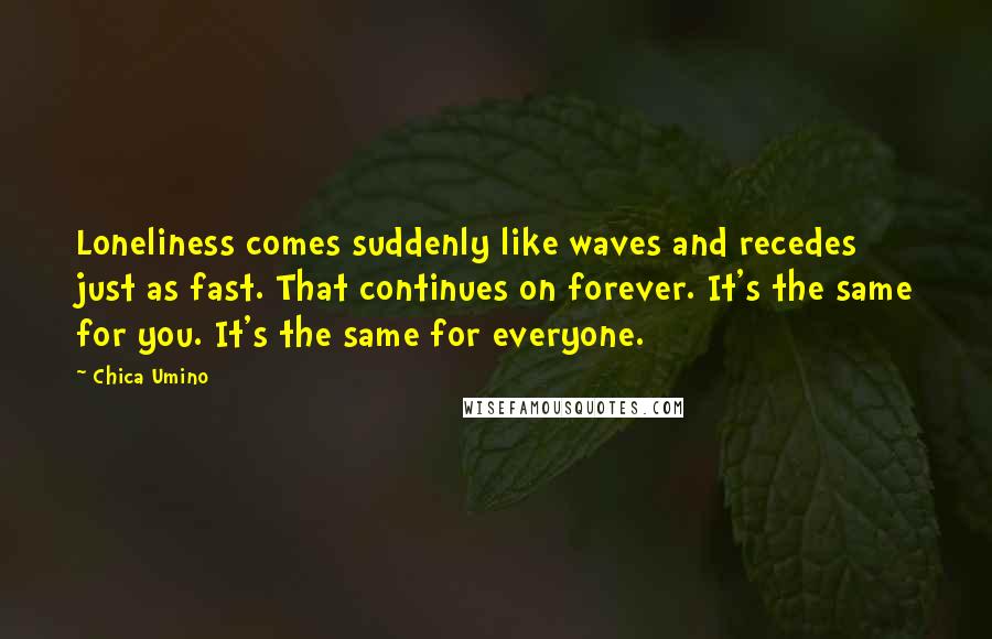 Chica Umino Quotes: Loneliness comes suddenly like waves and recedes just as fast. That continues on forever. It's the same for you. It's the same for everyone.