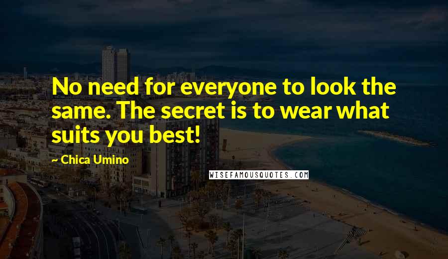 Chica Umino Quotes: No need for everyone to look the same. The secret is to wear what suits you best!