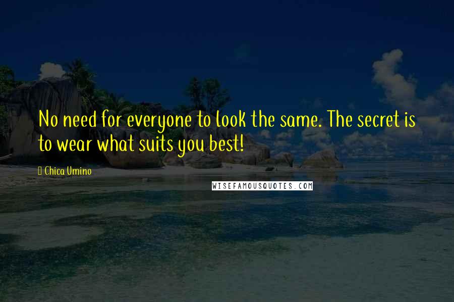 Chica Umino Quotes: No need for everyone to look the same. The secret is to wear what suits you best!