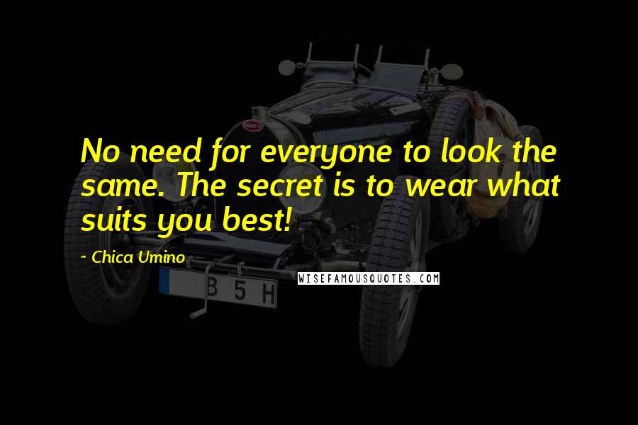 Chica Umino Quotes: No need for everyone to look the same. The secret is to wear what suits you best!