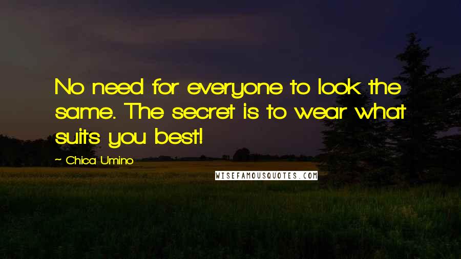 Chica Umino Quotes: No need for everyone to look the same. The secret is to wear what suits you best!